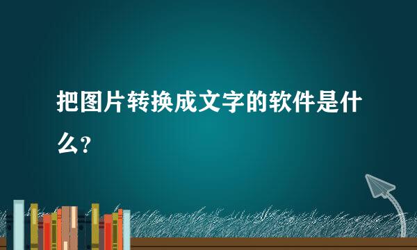 把图片转换成文字的软件是什么？