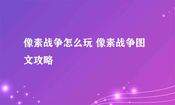 像素战争怎么玩 像素战争图文攻略