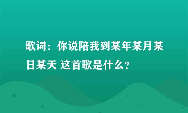 歌词：你说陪我到某年某月某日某天 这首歌是什么？