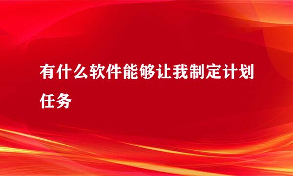 有什么软件能够让我制定计划任务