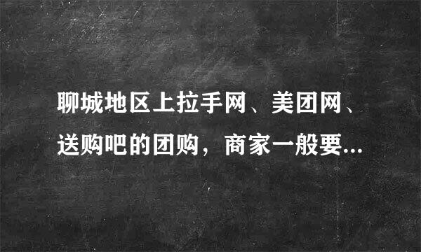 聊城地区上拉手网、美团网、送购吧的团购，商家一般要交多少钱？