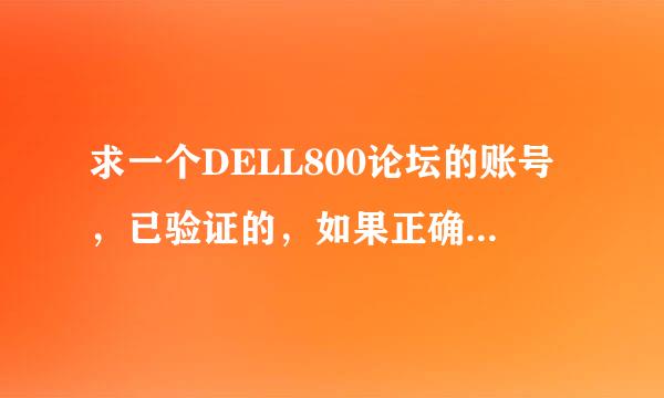 求一个DELL800论坛的账号，已验证的，如果正确的话。我给积分。大家帮帮忙啊，我要下载win7旗舰版的镜像