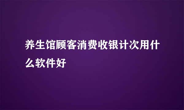 养生馆顾客消费收银计次用什么软件好