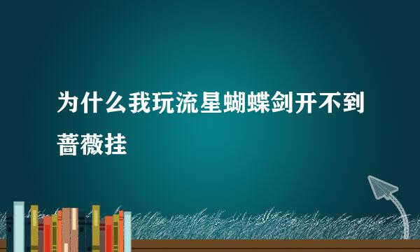 为什么我玩流星蝴蝶剑开不到蔷薇挂