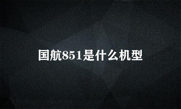 国航851是什么机型