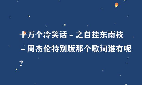 十万个冷笑话～之自挂东南枝～周杰伦特别版那个歌词谁有呢？