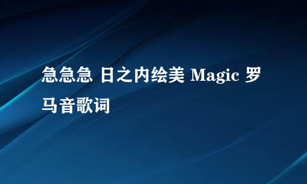 急急急 日之内绘美 Magic 罗马音歌词