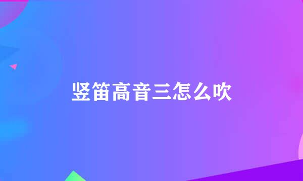 竖笛高音三怎么吹