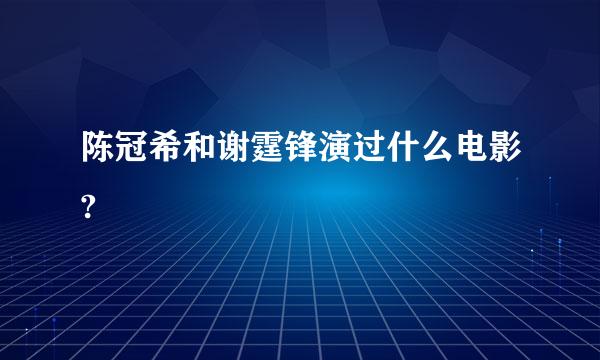 陈冠希和谢霆锋演过什么电影?