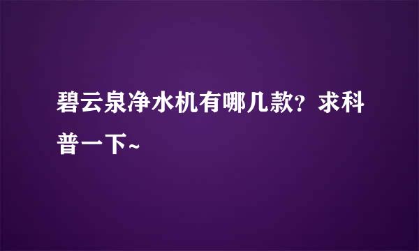 碧云泉净水机有哪几款？求科普一下~