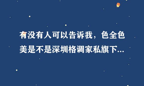 有没有人可以告诉我，色全色美是不是深圳格调家私旗下的品牌啊？