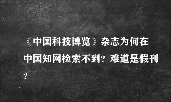 《中国科技博览》杂志为何在中国知网检索不到？难道是假刊？