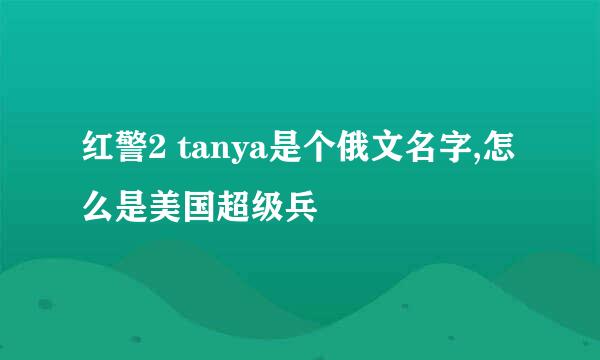 红警2 tanya是个俄文名字,怎么是美国超级兵