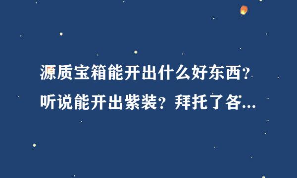 源质宝箱能开出什么好东西？听说能开出紫装？拜托了各位 谢谢