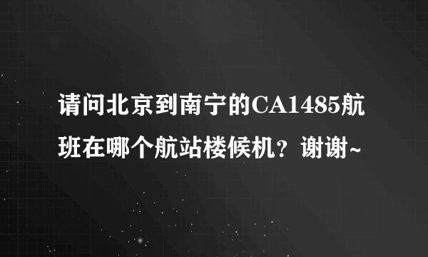 请问北京到南宁的CA1485航班在哪个航站楼候机？谢谢~