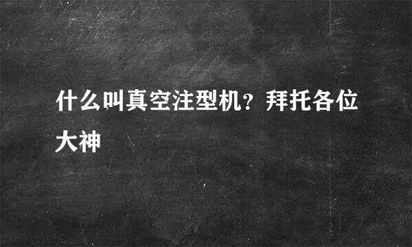 什么叫真空注型机？拜托各位大神