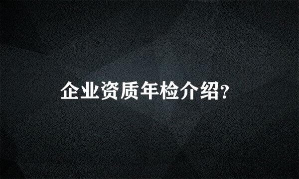 企业资质年检介绍？