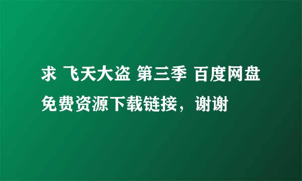 求 飞天大盗 第三季 百度网盘免费资源下载链接，谢谢