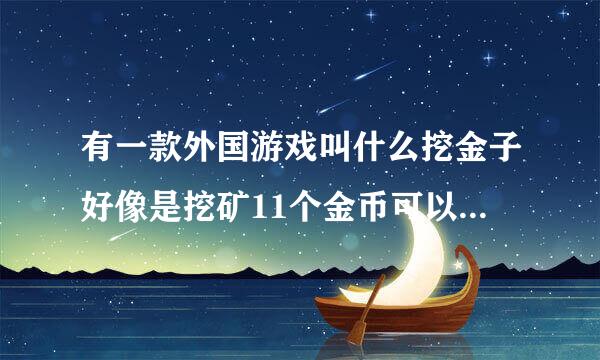 有一款外国游戏叫什么挖金子好像是挖矿11个金币可以兑换一美元是真是假