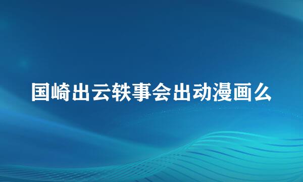 国崎出云轶事会出动漫画么