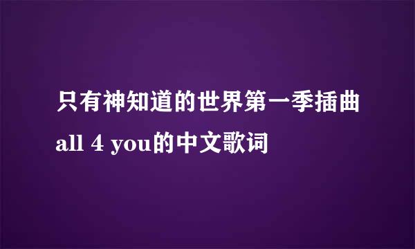 只有神知道的世界第一季插曲all 4 you的中文歌词