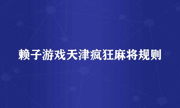 赖子游戏天津疯狂麻将规则