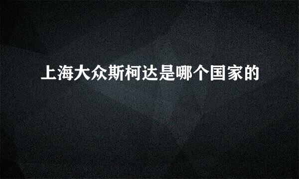 上海大众斯柯达是哪个国家的