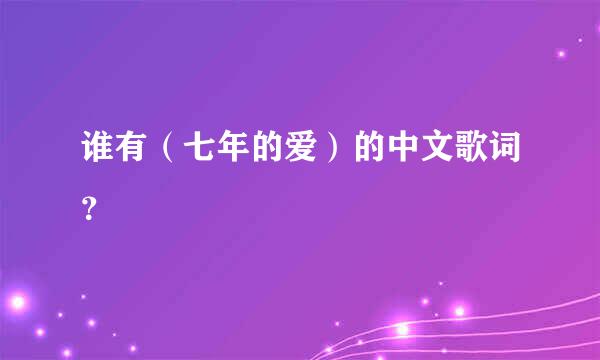 谁有（七年的爱）的中文歌词？