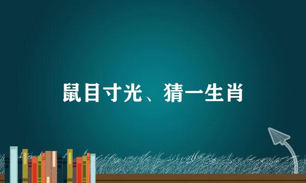 鼠目寸光、猜一生肖