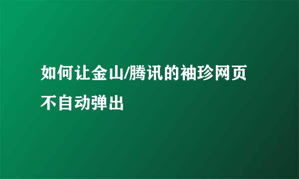 如何让金山/腾讯的袖珍网页不自动弹出