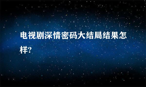 电视剧深情密码大结局结果怎样?