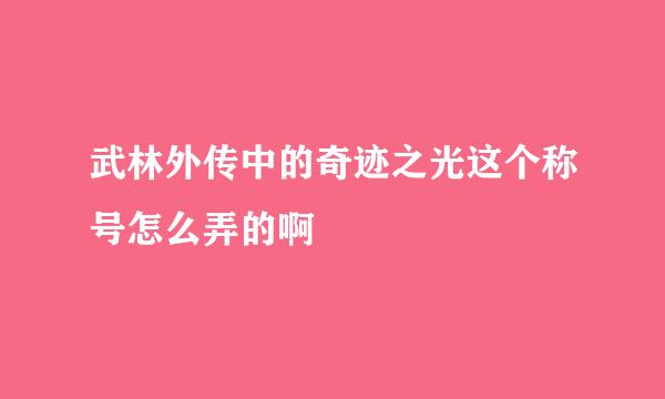 武林外传中的奇迹之光这个称号怎么弄的啊