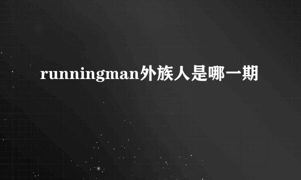 runningman外族人是哪一期