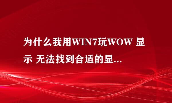 为什么我用WIN7玩WOW 显示 无法找到合适的显示设备。正在退出程序。不让玩啊