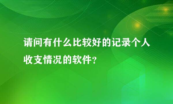 请问有什么比较好的记录个人收支情况的软件？