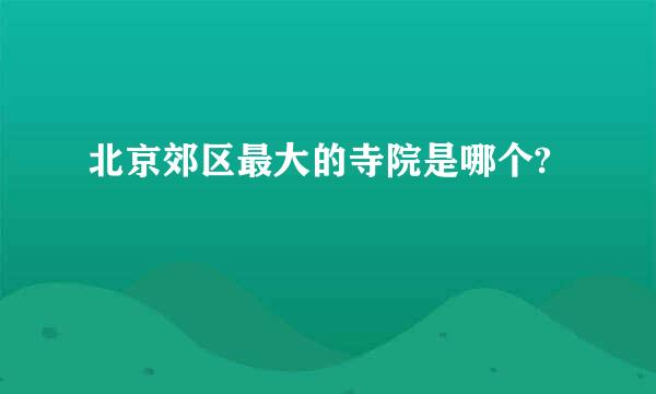 北京郊区最大的寺院是哪个?