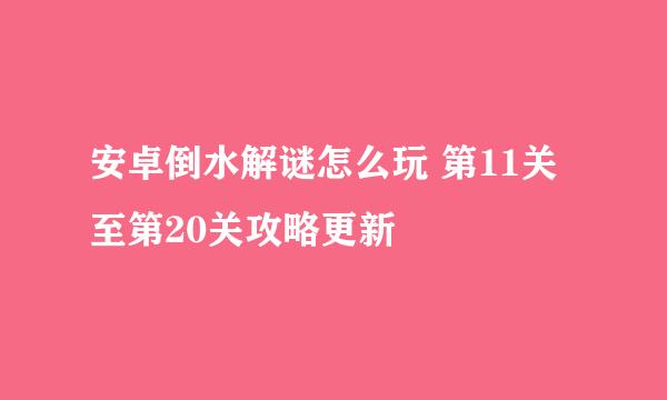 安卓倒水解谜怎么玩 第11关至第20关攻略更新