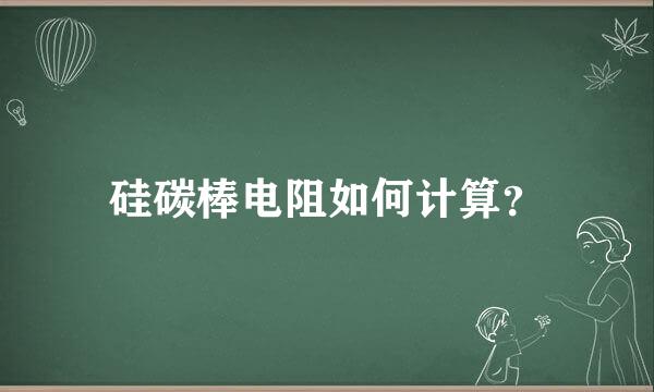 硅碳棒电阻如何计算？