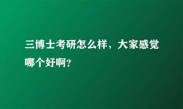 三博士考研怎么样，大家感觉哪个好啊？