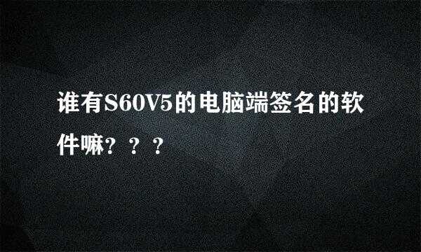 谁有S60V5的电脑端签名的软件嘛？？？