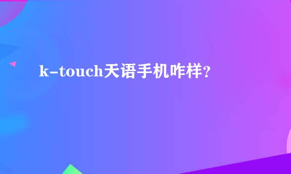 k-touch天语手机咋样？