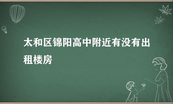 太和区锦阳高中附近有没有出租楼房