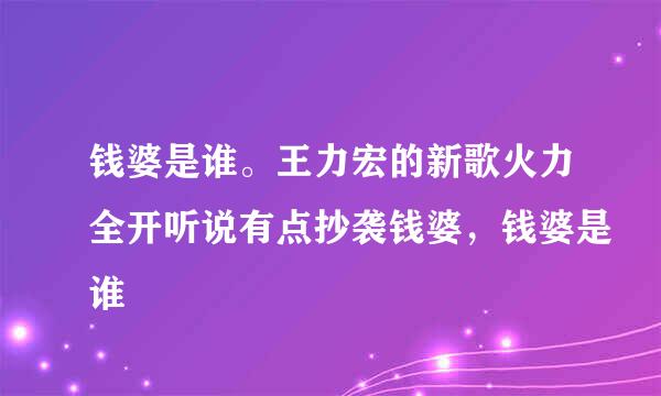 钱婆是谁。王力宏的新歌火力全开听说有点抄袭钱婆，钱婆是谁