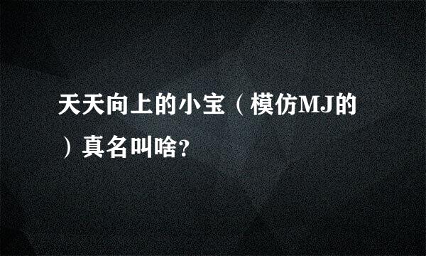 天天向上的小宝（模仿MJ的）真名叫啥？