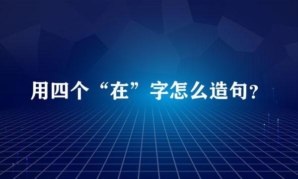 用四个“在”字怎么造句？