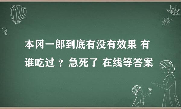 本冈一郎到底有没有效果 有谁吃过 ？急死了 在线等答案