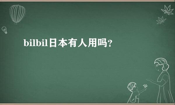 bilbil日本有人用吗？