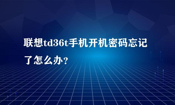 联想td36t手机开机密码忘记了怎么办？