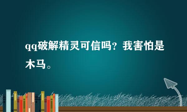 qq破解精灵可信吗？我害怕是木马。