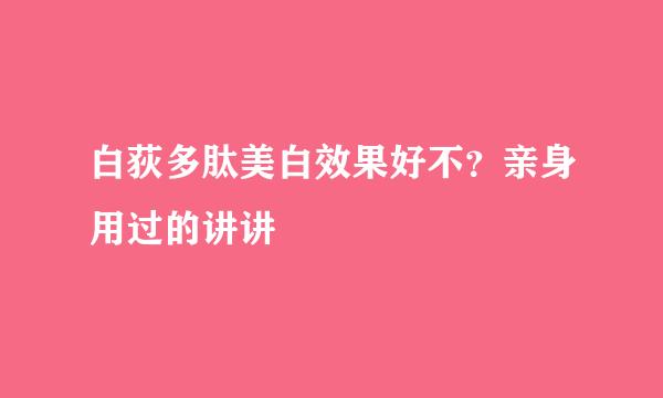 白荻多肽美白效果好不？亲身用过的讲讲